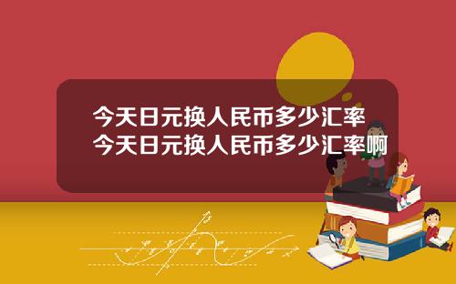 今天日元换人民币多少汇率今天日元换人民币多少汇率啊