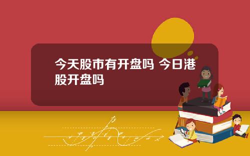 今天股市有开盘吗 今日港股开盘吗