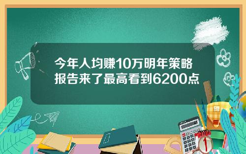 今年人均赚10万明年策略报告来了最高看到6200点