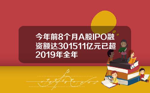 今年前8个月A股IPO融资额达301511亿元已超2019年全年