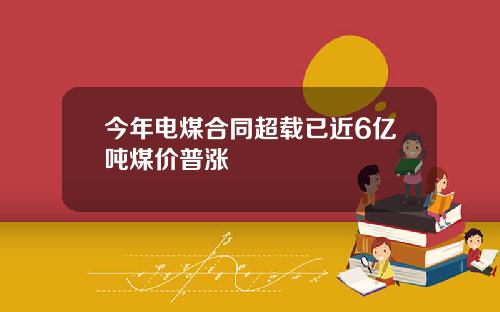 今年电煤合同超载已近6亿吨煤价普涨