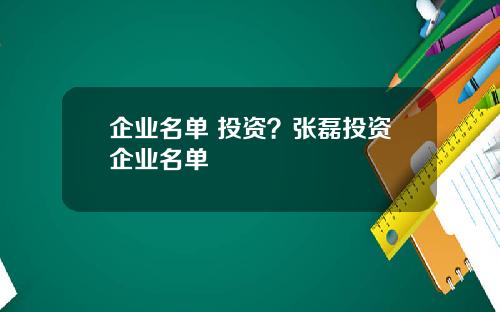 企业名单 投资？张磊投资企业名单