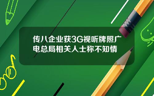 传八企业获3G视听牌照广电总局相关人士称不知情