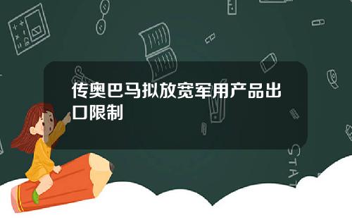 传奥巴马拟放宽军用产品出口限制