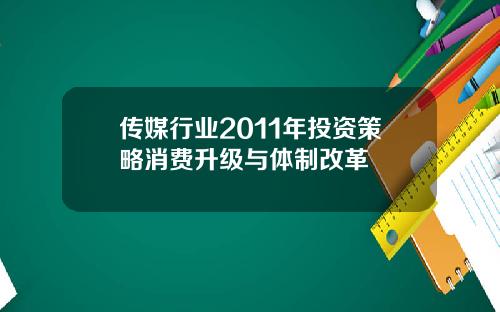 传媒行业2011年投资策略消费升级与体制改革