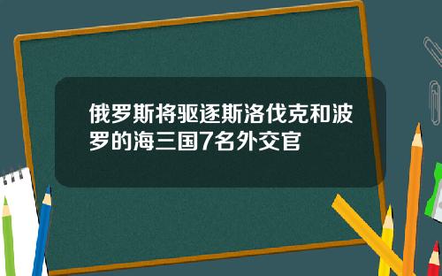 俄罗斯将驱逐斯洛伐克和波罗的海三国7名外交官