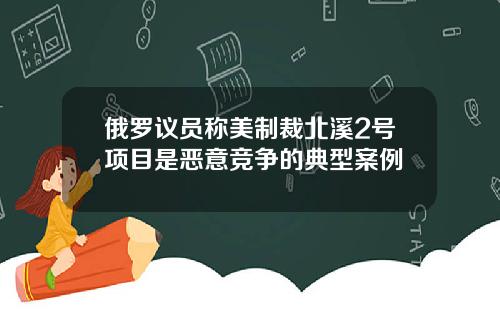 俄罗议员称美制裁北溪2号项目是恶意竞争的典型案例