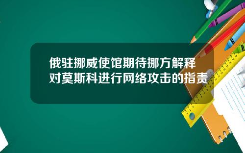 俄驻挪威使馆期待挪方解释对莫斯科进行网络攻击的指责