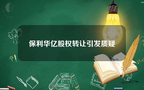 保利华亿股权转让引发质疑