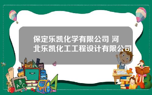 保定乐凯化学有限公司 河北乐凯化工工程设计有限公司