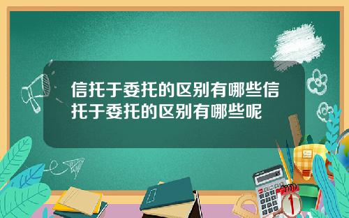 信托于委托的区别有哪些信托于委托的区别有哪些呢