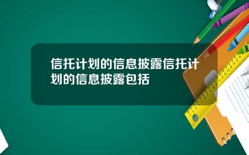 信托计划的信息披露信托计划的信息披露包括