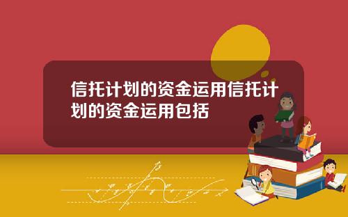 信托计划的资金运用信托计划的资金运用包括