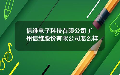 信维电子科技有限公司 广州信维股份有限公司怎么样