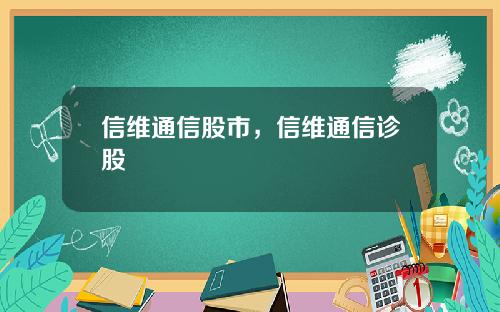 信维通信股市，信维通信诊股