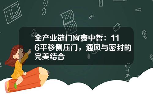 全产业链门窗鑫中哲：116平移侧压门，通风与密封的完美结合