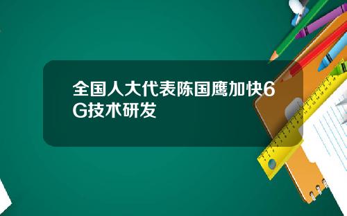 全国人大代表陈国鹰加快6G技术研发