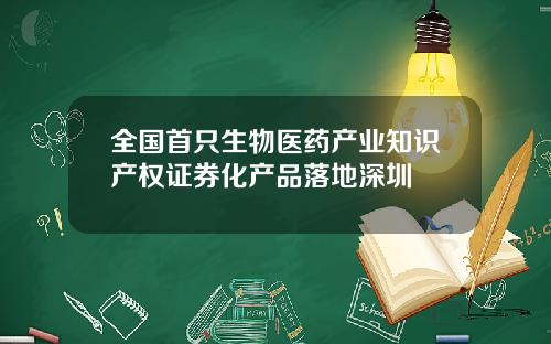 全国首只生物医药产业知识产权证券化产品落地深圳