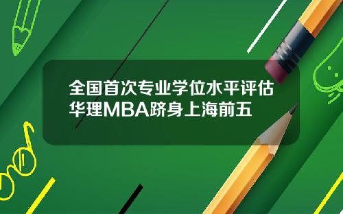 全国首次专业学位水平评估华理MBA跻身上海前五