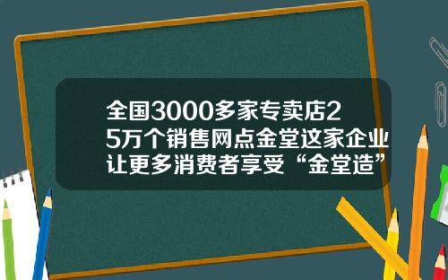 全国3000多家专卖店25万个销售网点金堂这家企业让更多消费者享受“金堂造”