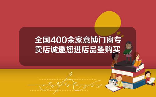 全国400余家意博门窗专卖店诚邀您进店品鉴购买