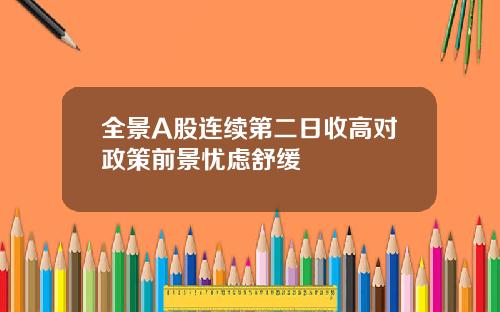 全景A股连续第二日收高对政策前景忧虑舒缓