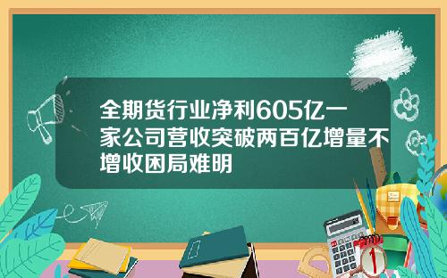 全期货行业净利605亿一家公司营收突破两百亿增量不增收困局难明