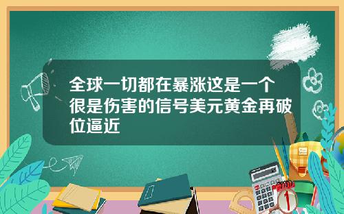 全球一切都在暴涨这是一个很是伤害的信号美元黄金再破位逼近