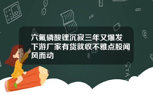 六氟磷酸锂沉寂三年又爆发下游厂家有货就收不雅点股闻风而动