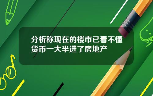 分析称现在的楼市已看不懂货币一大半进了房地产