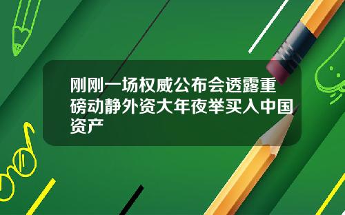 刚刚一场权威公布会透露重磅动静外资大年夜举买入中国资产