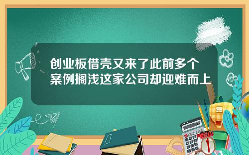 创业板借壳又来了此前多个案例搁浅这家公司却迎难而上