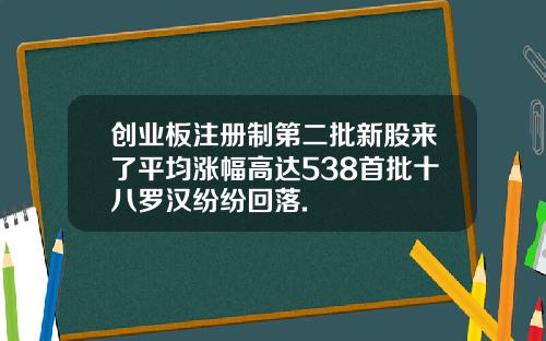 创业板注册制第二批新股来了平均涨幅高达538首批十八罗汉纷纷回落.