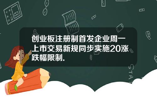 创业板注册制首发企业周一上市交易新规同步实施20涨跌幅限制.