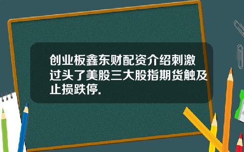 创业板鑫东财配资介绍刺激过头了美股三大股指期货触及止损跌停.