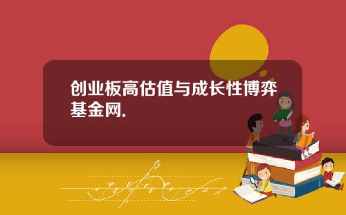 创业板高估值与成长性博弈基金网.