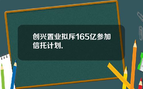 创兴置业拟斥165亿参加信托计划.