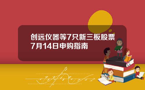 创远仪器等7只新三板股票7月14日申购指南