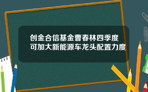 创金合信基金曹春林四季度可加大新能源车龙头配置力度