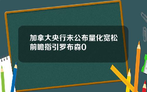 加拿大央行未公布量化宽松前瞻指引罗布森0