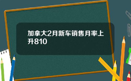 加拿大2月新车销售月率上升810