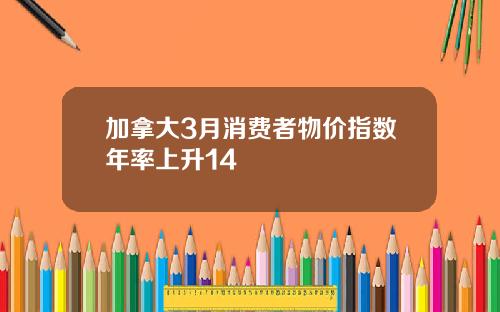 加拿大3月消费者物价指数年率上升14