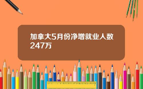 加拿大5月份净增就业人数247万