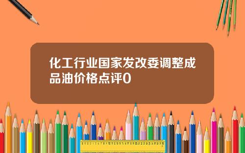 化工行业国家发改委调整成品油价格点评0