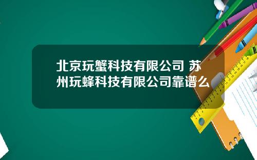 北京玩蟹科技有限公司 苏州玩蜂科技有限公司靠谱么