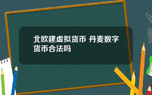 北欧建虚拟货币 丹麦数字货币合法吗