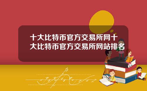 十大比特币官方交易所网十大比特币官方交易所网站排名