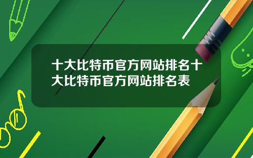 十大比特币官方网站排名十大比特币官方网站排名表