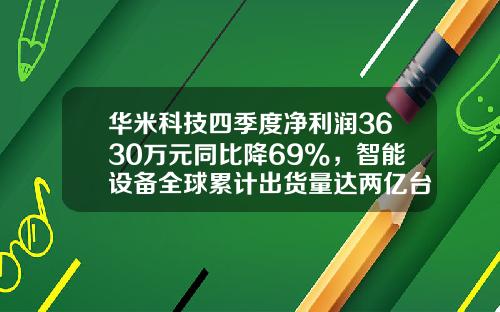 华米科技四季度净利润3630万元同比降69%，智能设备全球累计出货量达两亿台