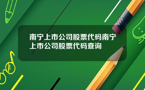 南宁上市公司股票代码南宁上市公司股票代码查询